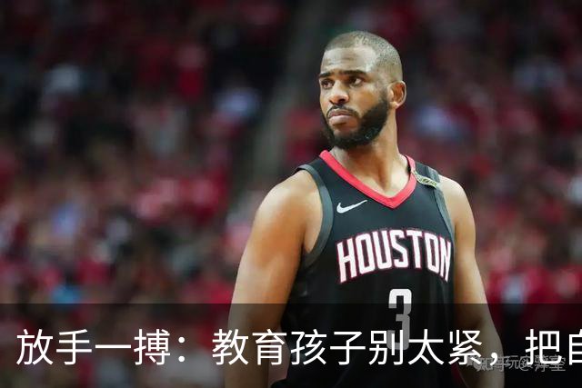 放手一搏：教育孩子别太紧，把自主权还给他